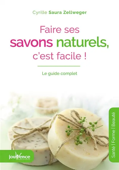 Faire ses savons naturels, c'est facile ! : le guide complet