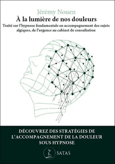 A la lumière de nos douleurs : traité d'application de l'hypnose fondamentale en accompagnement du sujet algique, de l'urgence, au cabinet de consultation