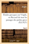 Etudes grecques sur Virgile. Tome 2 : ou Recueil de tous les passages des poètes grecs imités dans les Bucoliques, les Géorgiques...