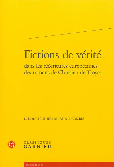 Fictions de vérité dans les réécritures européennes des romans de Chrétien de Troyes : actes du colloque organisé à Rome du 28 au 30 avril 2010