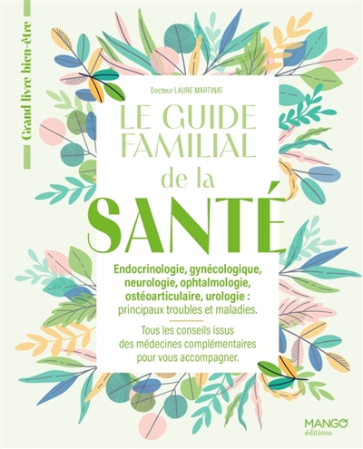 Le guide familial de la santé : endocrinologie, gynécologie, neurologie, ophtalmologie, ostéoarticulaire, urologie, principaux troubles et maladies : tous les conseils issus des médecins complémentaires pour vous accompagner