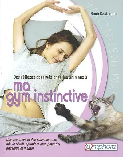 Des réflexes observés chez les animaux à ma gym instinctive : des exercices et des conseils pour, dès le réveil, optimiser mon potentiel physique et mental