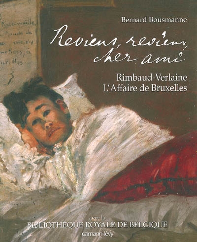 Reviens, reviens, cher ami : Rimbaud-Verlaine, l'affaire de Bruxelles
