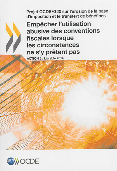 Projet OCDE-G20 sur l'érosion de la base d'imposition et le transfert de bénéfices. Empêcher l'utilisation abusive des conventions fiscales lorsque les circonstances ne s'y prêtent pas : action 6 : livrable 2014