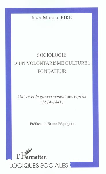 Sociologie d'un volontarisme culturel fondateur : Guizot et le gouvernement des esprits (1814-1841)