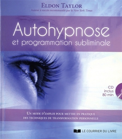 Autohypnose et programmation subliminale : un mode d'emploi pour mettre en pratique des techniques de transformation personnelle