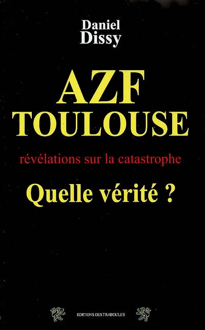 AZF-Toulouse, quelle vérité ? : révélations sur la catastrophe du 21 septembre