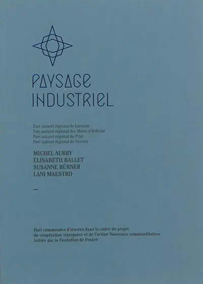 Paysage industriel, Parc naturel régional de Lorraine, Parc naturel régional des Monts d'Ardèche, Parc naturel régional du Pilat, Parc naturel régional du Vercors : Michel Aubry, Elisabeth Ballet, Susanne Bürner, Lani Maestro : huit commandes d'oeuvr