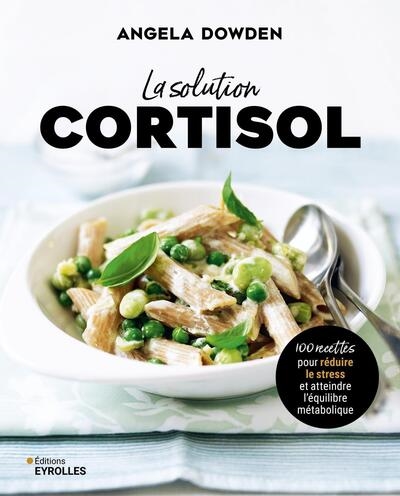 La solution cortisol : 100 recettes pour réduire le stress et atteindre l'équilibre métabolique