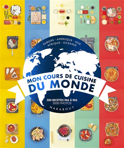 Mon cours de cuisine du monde : Europe, Amérique, Asie, Afrique, Océanie : 500 recettes pas à pas