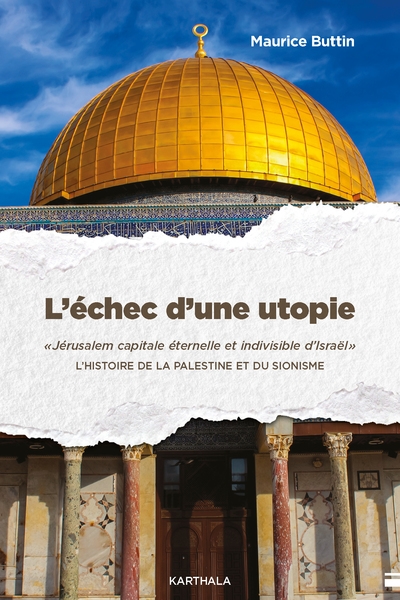 L'échec d'une utopie : Jérusalem capitale éternelle et indivisible d'Israël : l'histoire de la Palestine et du sionisme