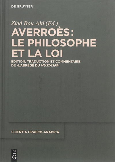 Averroès : le philosophe et la loi : édition, traduction et commentaire de l'Abrégé du Mustasfa