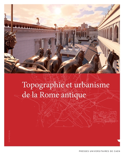 Topographie et urbanisme de la Rome antique : actes du colloque organisé à Caen (11-13 décembre 2019)