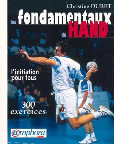 Les fondamentaux du hand : l'initiation pour tous : 300 exercices