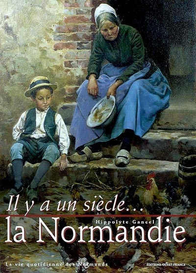 Il y a un siècle, la Normandie : la vie quotidienne des Normands