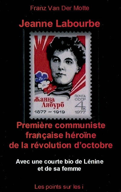 Jeanne Labourbe : première communiste française héroïne de la révolution d'octobre assassinée à Odessa le 2 mars 1919 : avec une courte bio de Lénine et de sa femme