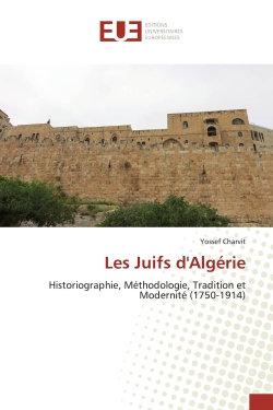 Les Juifs d'Algérie : Historiographie, Méthodologie, Tradition et Modernité (1750-1914)