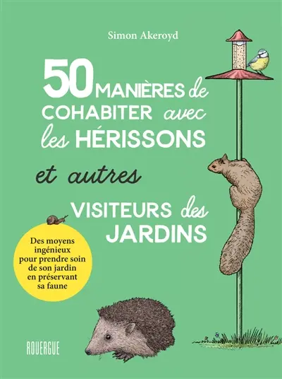 50 manières de cohabiter avec les hérissons et autres visiteurs des jardins : des moyens ingénieux pour prendre soin de son jardin en préservant sa faune