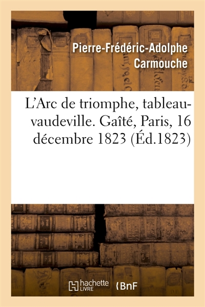 L'Arc de triomphe, tableau-vaudeville. Gaîté, Paris, 16 décembre 1823