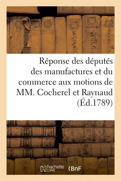Réponse des députés des manufactures et du commerce de France : aux motions de MM. de Cocherel et de Raynaud, députés de l'isle de Saint Domingue