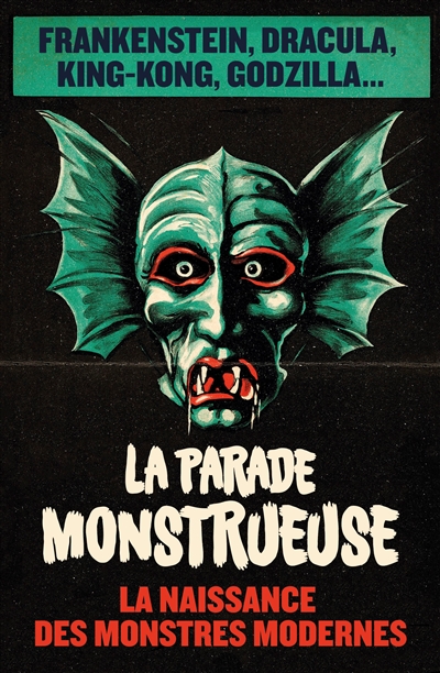 La parade monstrueuse : la naissance des monstres modernes : Frankenstein, Dracula, King-Kong, Godzilla...