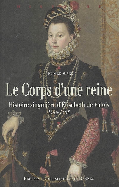 Le corps d'une reine : histoire singulière d'Elisabeth de Valois, 1546-1568
