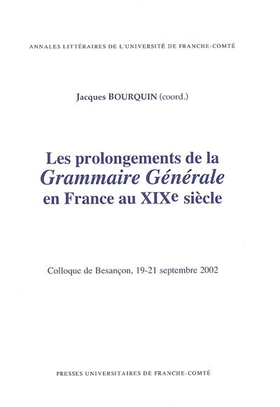 Les prolongements de la grammaire générale en France au XIXe siècle : colloque de Besançon, 19-21 septembre 2002