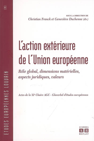 L'action extérieure de l'Union européenne : rôle global, dimensions matérielles, aspects juridiques, valeurs : actes de la XIe chaire AGC-Glaverbel d'études européennes