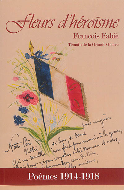 Fleurs d'héroïsme : poèmes 1914-1918 : François Fabié, témoin de la Grande Guerre