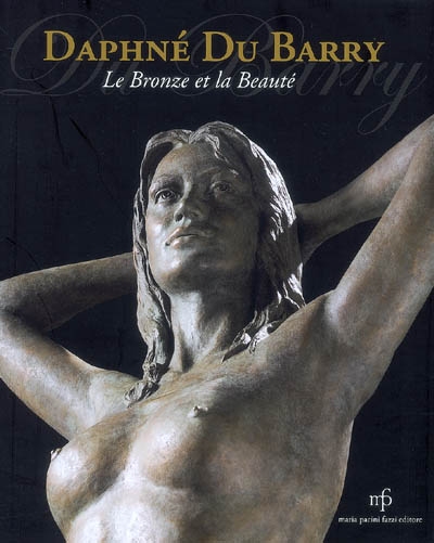 Daphné du Barry : le bronze et la beauté : 1988-2008. Daphné du Barry : the bronze and the beauty : 1988-2008. Daphné du Barry : il bronzo e la bellezza : 1988-2008