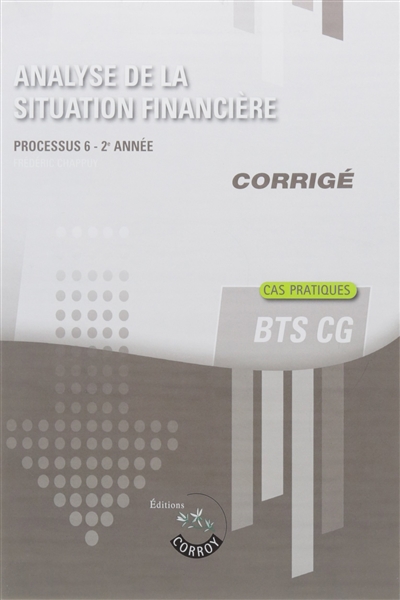 Analyse de la situation financière, BTS CG 2e année : processus 6 : cas pratiques, corrigé