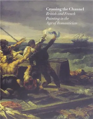 Crossing the Channel : British and French Painting in the Age of Romanticism