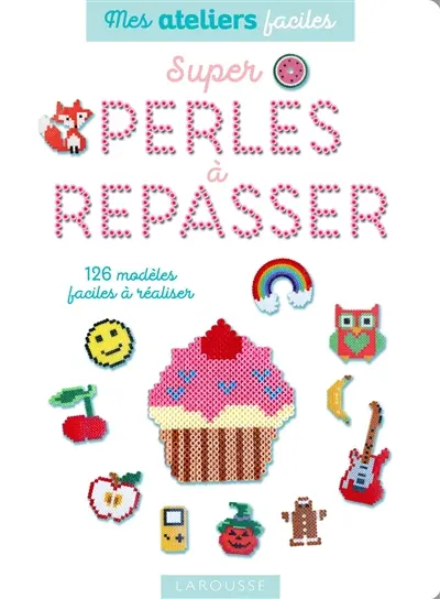 Super perles à repasser : 126 modèles faciles à réaliser