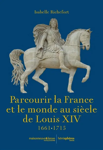 Parcourir la France et le monde au siècle de Louis XIV : 1661-1715 Parcourir la France et le monde au siècle de Louis XIV : 1661-1715