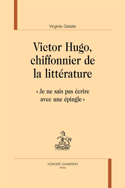 Victor Hugo, chiffonnier de la littérature : Je ne sais pas écrire avec une épingle