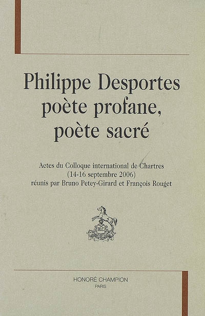 Philippe Desportes : poète profane, poète sacré : actes du colloque international de Chartres, 14-16 septembre 2006