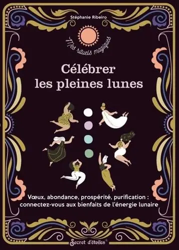 Célébrer les pleines lunes : voeux, abondance, prospérité, purification : connectez-vous aux bienfaits de l'énergie lunaire