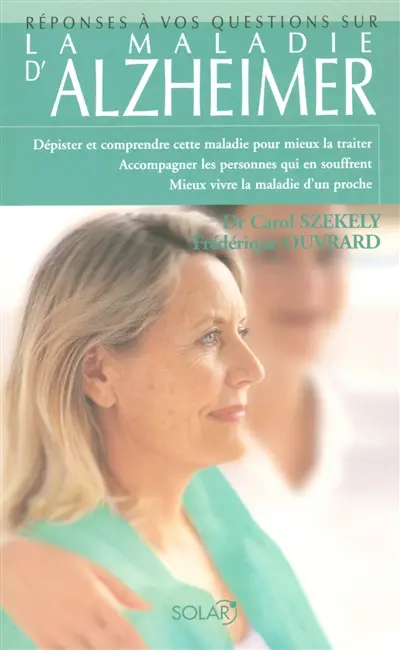 La maladie d'Alzheimer : dépister et comprendre cette maladie pour mieux la traiter, accompagner les personnes qui en souffrent, mieux vivre la maladie d'un proche