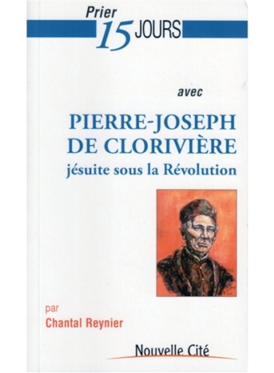 Prier 15 jours avec Pierre-Joseph de Clorivière : jésuite sous la Révolution