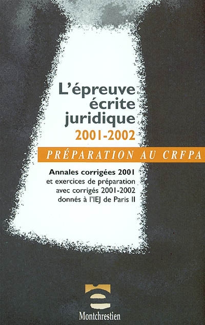 L'épreuve écrite juridique 2001-2002 : annales corrigées 2001 et exercices de préparation avec corrigés 2001-2002 donnés à l'IEJ de Paris II