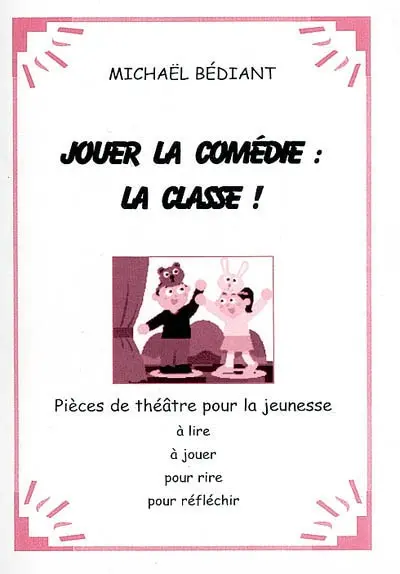 Jouer la comédie : la classe ! : pièces de théâtre pour la jeunesse : à lire, à jouer, pour rire, pour réfléchir