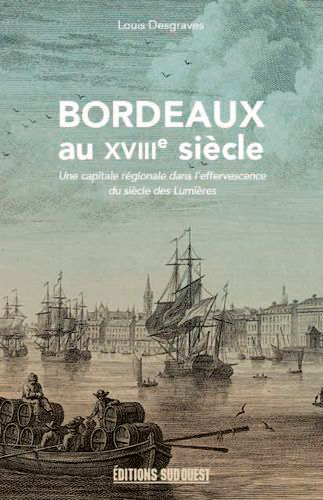 Bordeaux au XVIIIe siècle : 1715-1789 : une capitale régionale dans l'effervescence du siècle des lumières