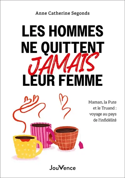 Les hommes ne quittent jamais leur femme : maman, la pute et le truand : voyage au pays de l'infidélité