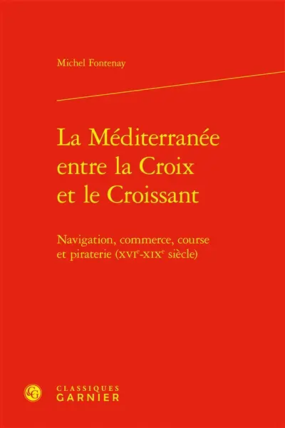 La Méditerranée entre la croix et le croissant : navigation, commerce, course et piraterie (XVIe-XIXe siècles) La Méditerranée entre la croix et le croissant : navigation, commerce, course et piraterie (XVIe-XIXe siècles)