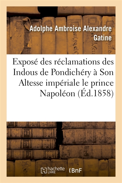 Exposé des réclamations des Indous de Pondichéry à Son Altesse impériale le prince Napoléon : chargé du ministère de l'Algérie et des colonies