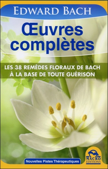 Oeuvres complètes : les 38 remèdes floraux de Bach à la base de toute guérison