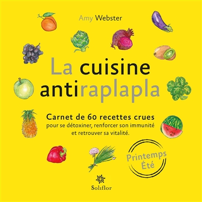 La cuisine antiraplapla : carnet de 60 recettes crues pour se détoxiner, renforcer son immunité et retrouver sa vitalité : printemps, été