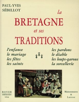 La Bretagne et ses traditions : l'enfance, le mariage, les fêtes, les saints, les pardons, le diable, les loups-garous, la sorcellerie