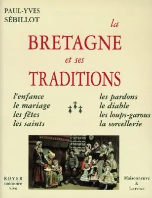 La Bretagne et ses traditions : l'enfance, le mariage, les fêtes, les saints, les pardons, le diable, les loups-garous, la sorcellerie