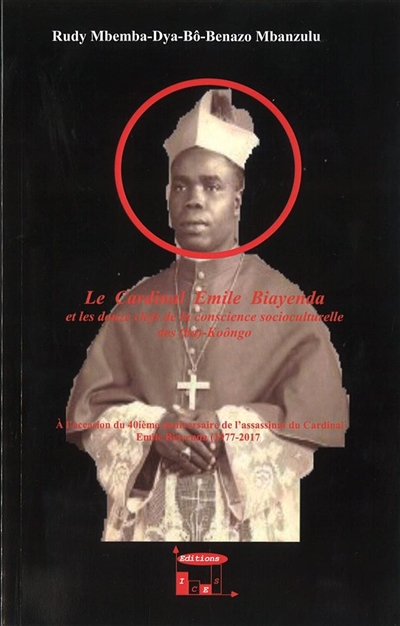 Le cardinal Emile Biayenda et les douze clefs de la conscience socioculturelle des (Ba)-Koôngo : à l'occasion du 40ième anniversaire de l'assassinat du cardinal Emile Biayenda (1977-2017)